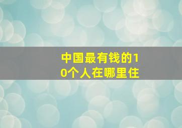 中国最有钱的10个人在哪里住