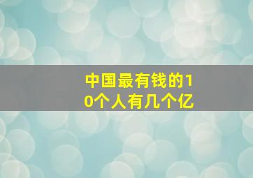 中国最有钱的10个人有几个亿