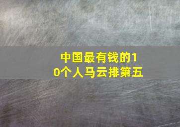 中国最有钱的10个人马云排第五