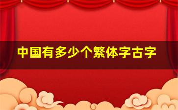 中国有多少个繁体字古字