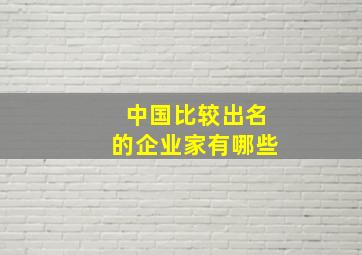 中国比较出名的企业家有哪些