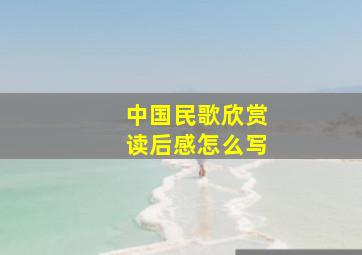 中国民歌欣赏读后感怎么写