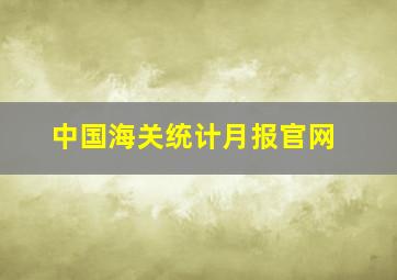 中国海关统计月报官网