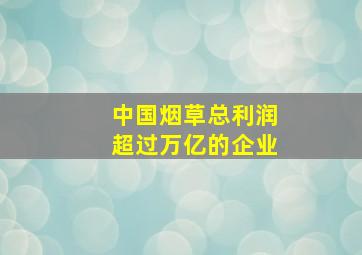 中国烟草总利润超过万亿的企业