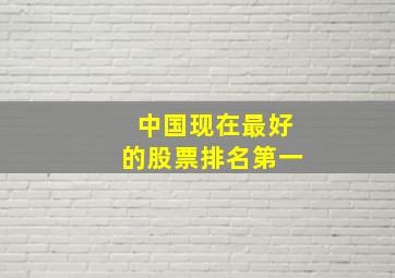 中国现在最好的股票排名第一