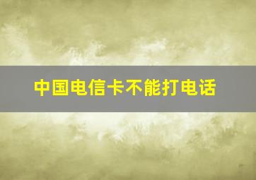 中国电信卡不能打电话