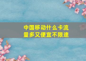 中国移动什么卡流量多又便宜不限速