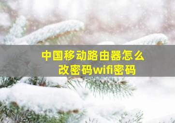 中国移动路由器怎么改密码wifi密码