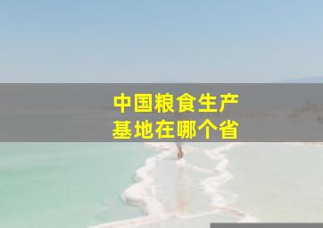 中国粮食生产基地在哪个省