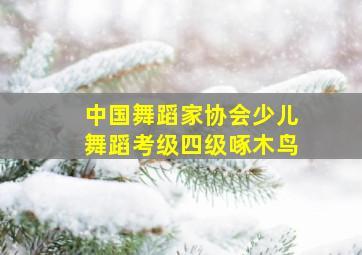 中国舞蹈家协会少儿舞蹈考级四级啄木鸟