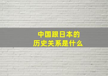 中国跟日本的历史关系是什么