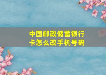 中国邮政储蓄银行卡怎么改手机号码