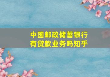 中国邮政储蓄银行有贷款业务吗知乎