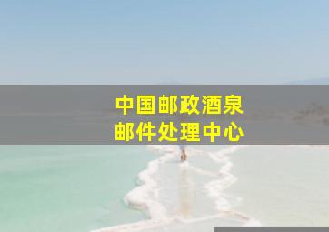 中国邮政酒泉邮件处理中心