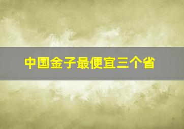 中国金子最便宜三个省