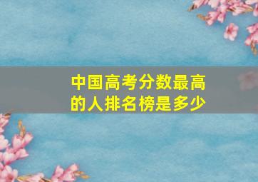 中国高考分数最高的人排名榜是多少