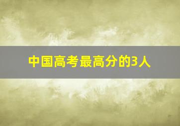 中国高考最高分的3人