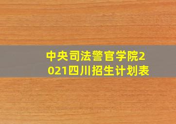 中央司法警官学院2021四川招生计划表