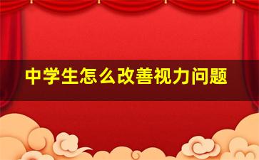 中学生怎么改善视力问题