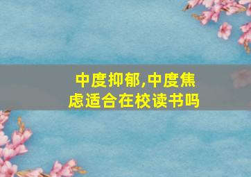 中度抑郁,中度焦虑适合在校读书吗