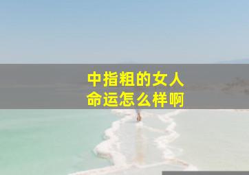 中指粗的女人命运怎么样啊