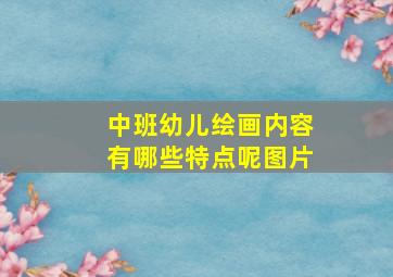 中班幼儿绘画内容有哪些特点呢图片