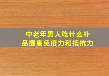 中老年男人吃什么补品提高免疫力和抵抗力