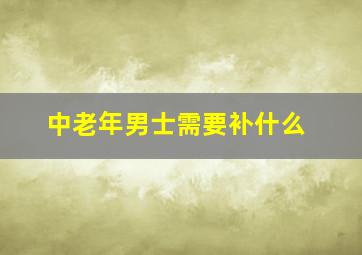 中老年男士需要补什么