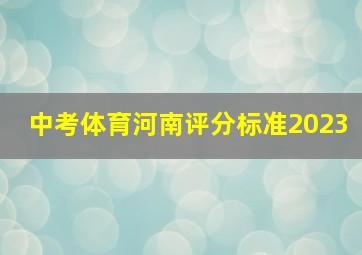 中考体育河南评分标准2023