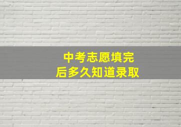 中考志愿填完后多久知道录取