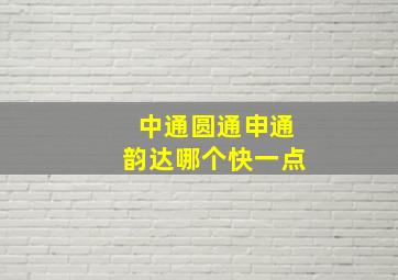 中通圆通申通韵达哪个快一点