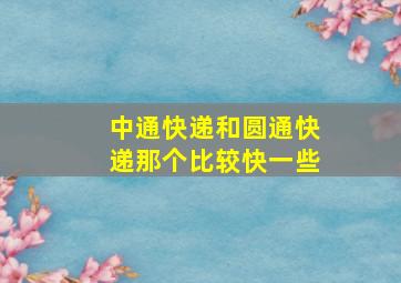 中通快递和圆通快递那个比较快一些