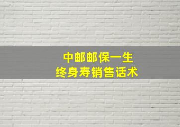 中邮邮保一生终身寿销售话术