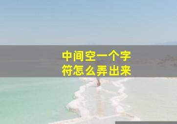 中间空一个字符怎么弄出来