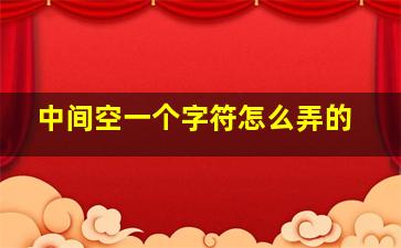 中间空一个字符怎么弄的