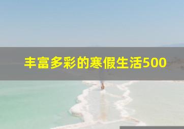 丰富多彩的寒假生活500