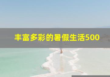 丰富多彩的暑假生活500