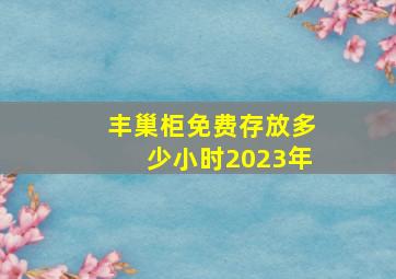 丰巢柜免费存放多少小时2023年