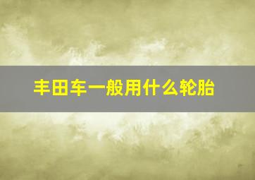 丰田车一般用什么轮胎