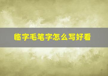 临字毛笔字怎么写好看