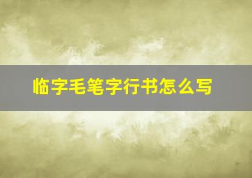 临字毛笔字行书怎么写