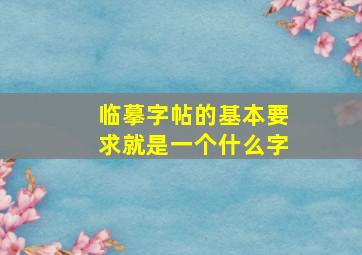 临摹字帖的基本要求就是一个什么字