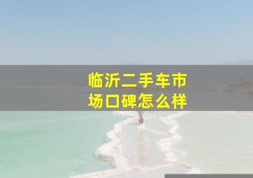 临沂二手车市场口碑怎么样