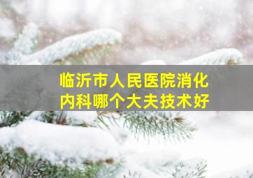 临沂市人民医院消化内科哪个大夫技术好