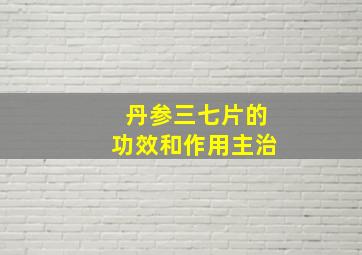 丹参三七片的功效和作用主治