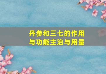 丹参和三七的作用与功能主治与用量