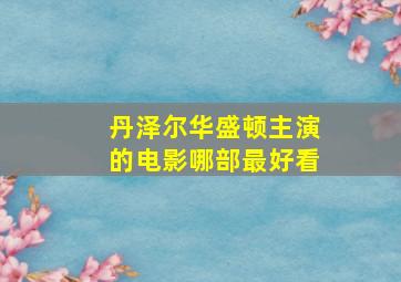 丹泽尔华盛顿主演的电影哪部最好看