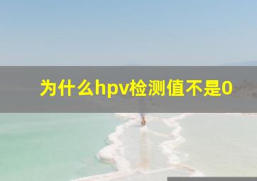 为什么hpv检测值不是0