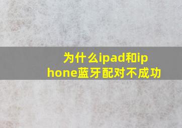 为什么ipad和iphone蓝牙配对不成功