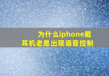 为什么iphone戴耳机老是出现语音控制